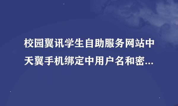 校园翼讯学生自助服务网站中天翼手机绑定中用户名和密码指的是什么