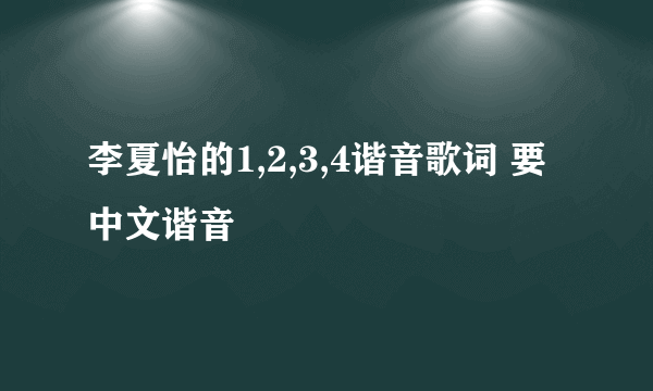 李夏怡的1,2,3,4谐音歌词 要中文谐音