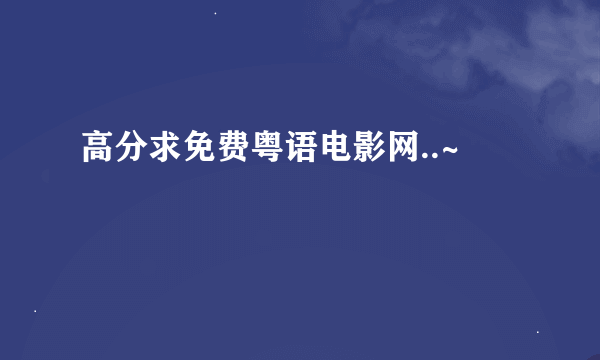 高分求免费粤语电影网..~