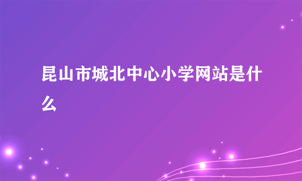 昆山市城北中心小学网站是什么