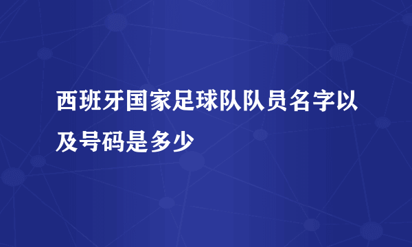 西班牙国家足球队队员名字以及号码是多少