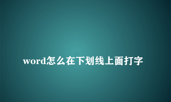 
word怎么在下划线上面打字

