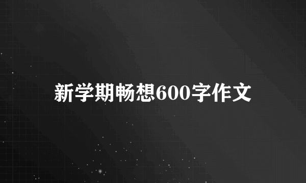 新学期畅想600字作文