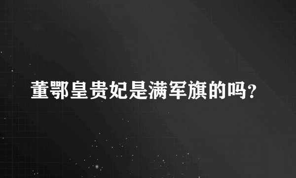 董鄂皇贵妃是满军旗的吗？