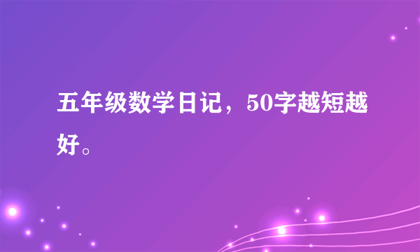 五年级数学日记，50字越短越好。