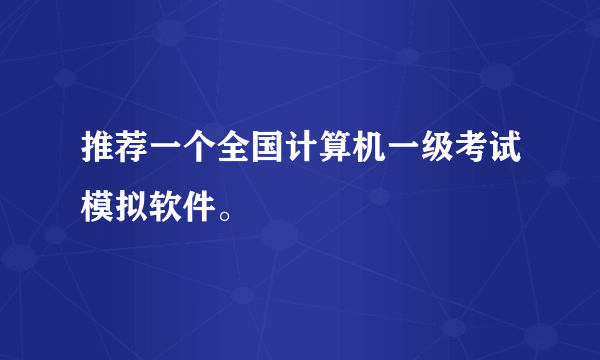 推荐一个全国计算机一级考试模拟软件。