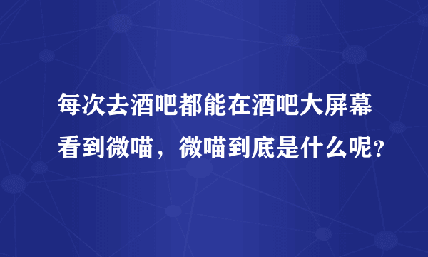 每次去酒吧都能在酒吧大屏幕看到微喵，微喵到底是什么呢？