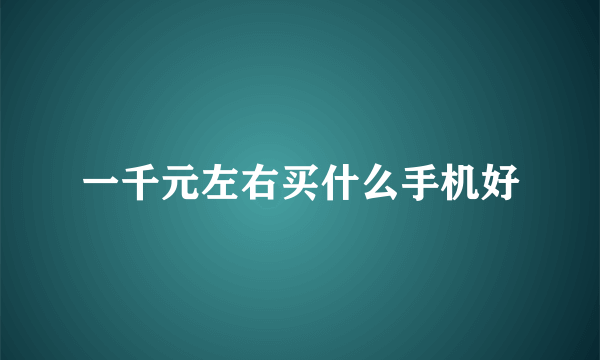 一千元左右买什么手机好