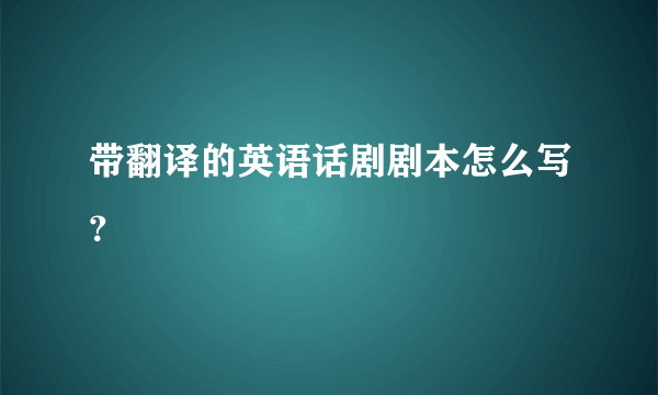 带翻译的英语话剧剧本怎么写？