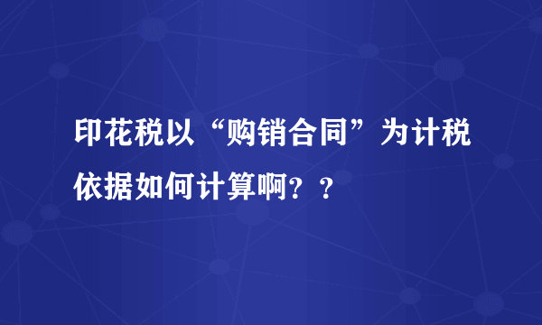 印花税以“购销合同”为计税依据如何计算啊？？