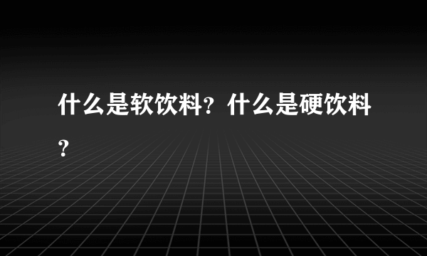 什么是软饮料？什么是硬饮料？